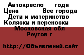 Автокресло 0-4 года › Цена ­ 3 000 - Все города Дети и материнство » Коляски и переноски   . Московская обл.,Реутов г.